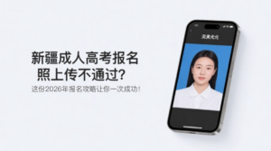 新疆成人高考报名照上传不通过？这份2026年报名攻略让你一次成功！