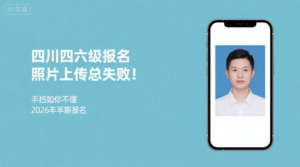 四川四六级报名照片上传总失败？手把手教你搞定2026下半年报名