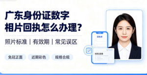 广东身份证数字相片回执怎么办理？照片标准、有效期及常见误区