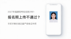2027年福建高考报名倒计时！报名照上传不通过？手把手教你搞定最严规格证件照