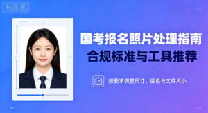 国考报名照片全攻略：从官方参数到避坑要点，帮你一次过审不卡壳