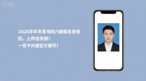 2026年下半年青海四六级报名照上传总失败？一篇文章帮你搞定所有细节！