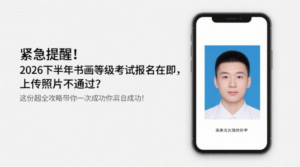 紧急提醒！2026下半年书画等级考试报名在即，上传照片不通过？这份超全攻略带你一次成功！