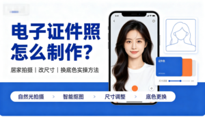 电子证件照怎么制作？居家拍摄、改尺寸换底色实操方法