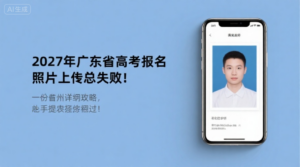 2027年广东高考报名照片上传总失败？这份超详细攻略，手把手教你一次过！