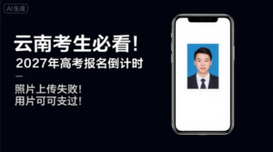 云南考生必看！2027年高考报名倒计时，照片上传失败？用这个方法一次过！