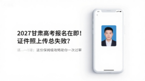2027甘肃高考报名在即！证件照上传总失败？这份保姆级攻略助你一次过审