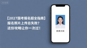 【2027国考报名超全指南】报名照片上传总失败？这份攻略让你一次过！