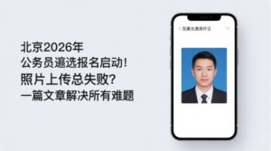 北京2026年公务员遴选报名启动！照片上传总失败？一篇文章解决所有难题