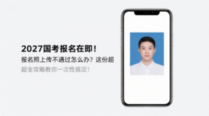 2027国考报名在即！报名照上传不通过怎么办？这份超全攻略教你一次性搞定！