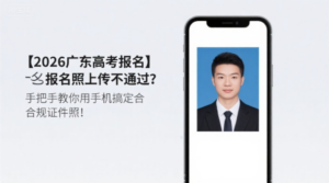 【2026广东高考报名】报名照上传不通过？手把手教你用手机搞定合规证件照！
