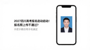 2027四川高考报名启动！报名照上传不通过？手把手教你用手机搞定