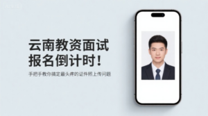 云南教资面试报名倒计时！手把手教你搞定最头疼的证件照上传问题