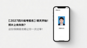 【2027四川省考报名】明天开始！照片上传失败？这份保姆级攻略让你一次过审！